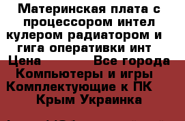 Материнская плата с процессором интел кулером радиатором и 4 гига оперативки инт › Цена ­ 1 000 - Все города Компьютеры и игры » Комплектующие к ПК   . Крым,Украинка